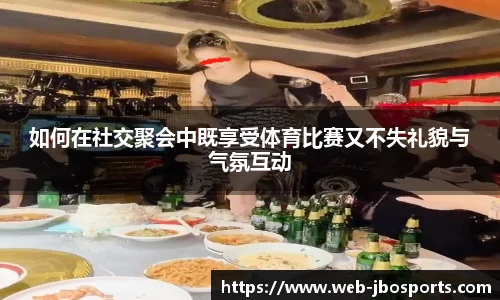 如何在社交聚会中既享受体育比赛又不失礼貌与气氛互动