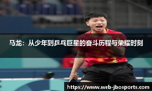 马龙：从少年到乒乓巨星的奋斗历程与荣耀时刻