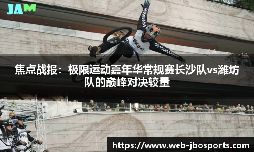 焦点战报：极限运动嘉年华常规赛长沙队vs潍坊队的巅峰对决较量