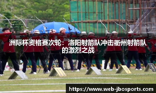 洲际杯资格赛次轮：洛阳射箭队冲击衢州射箭队的激烈之战