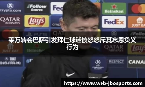 莱万转会巴萨引发拜仁球迷愤怒怒斥其忘恩负义行为